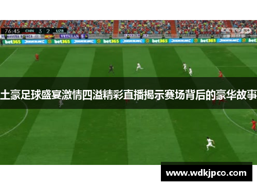 土豪足球盛宴激情四溢精彩直播揭示赛场背后的豪华故事